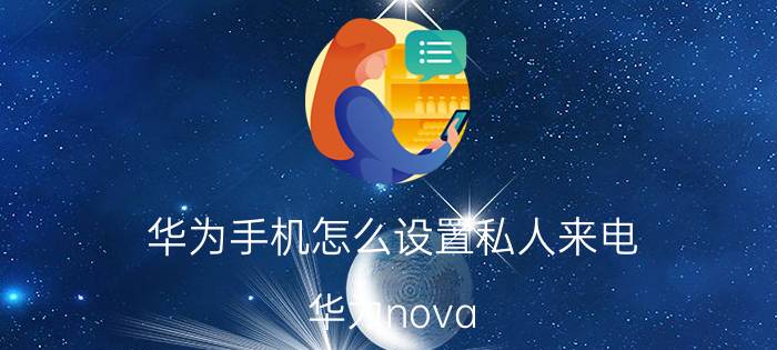 华为手机怎么设置私人来电 华为nova 7 pro怎么设置来电？